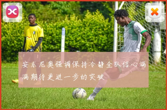 安东尼奥强调保持冷静全队信心满满期待更进一步的突破