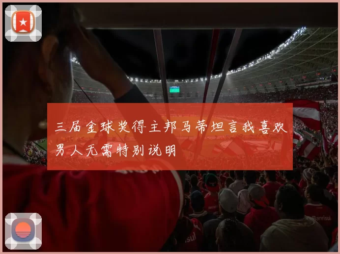 三届金球奖得主邦马蒂坦言我喜欢男人无需特别说明