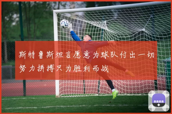 斯特鲁斯坦言愿意为球队付出一切努力拼搏只为胜利而战