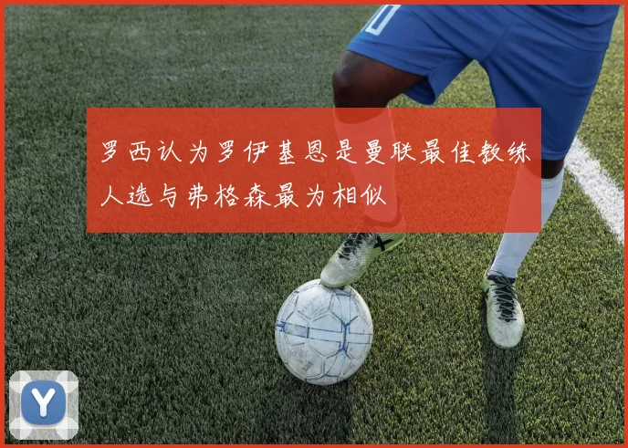 罗西认为罗伊基恩是曼联最佳教练人选与弗格森最为相似