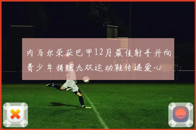 内马尔荣获巴甲12月最佳射手并向青少年捐赠九双运动鞋传递爱心